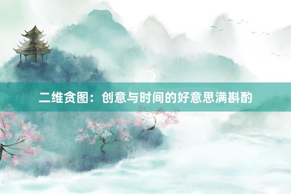 二维贪图：创意与时间的好意思满斟酌