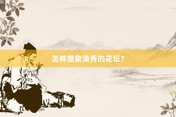 怎样想象清秀的花坛？