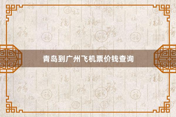 青岛到广州飞机票价钱查询