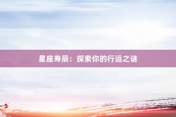 星座寿辰：探索你的行运之谜