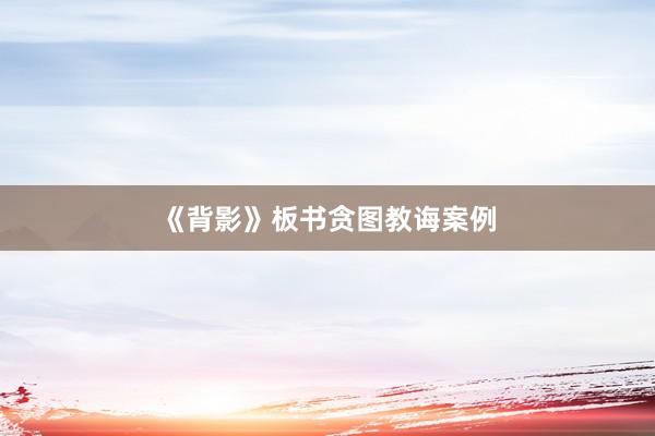 《背影》板书贪图教诲案例