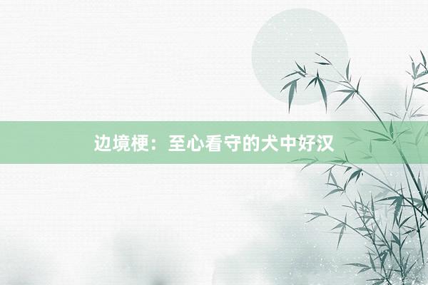 边境梗：至心看守的犬中好汉