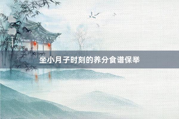 坐小月子时刻的养分食谱保举