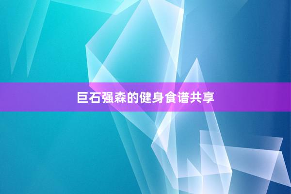 巨石强森的健身食谱共享